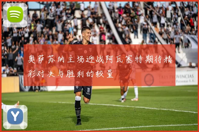 奥萨苏纳主场迎战阿瓦塞特期待精彩对决与胜利的较量