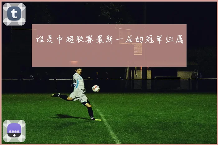 谁是中超联赛最新一届的冠军归属
