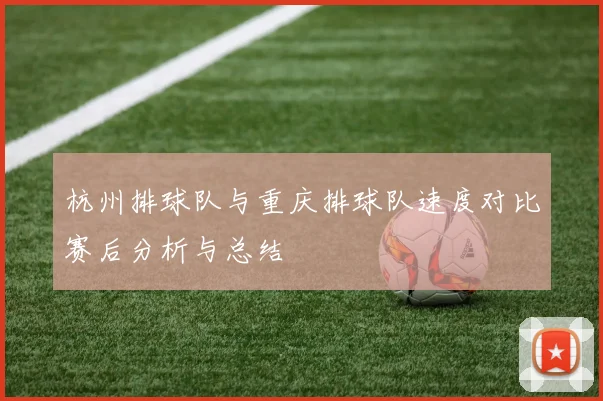 杭州排球队与重庆排球队速度对比赛后分析与总结