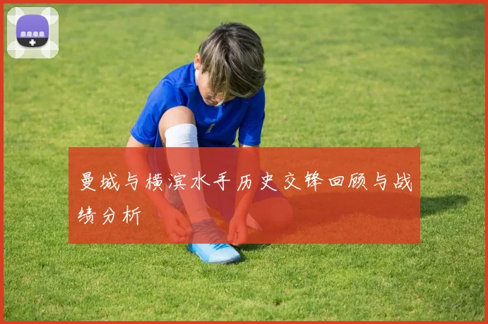 曼城与横滨水手历史交锋回顾与战绩分析